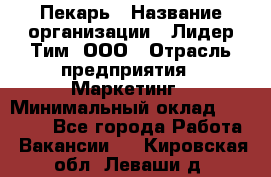 Пекарь › Название организации ­ Лидер Тим, ООО › Отрасль предприятия ­ Маркетинг › Минимальный оклад ­ 27 600 - Все города Работа » Вакансии   . Кировская обл.,Леваши д.